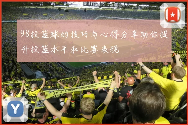 98投篮球的技巧与心得分享助你提升投篮水平和比赛表现